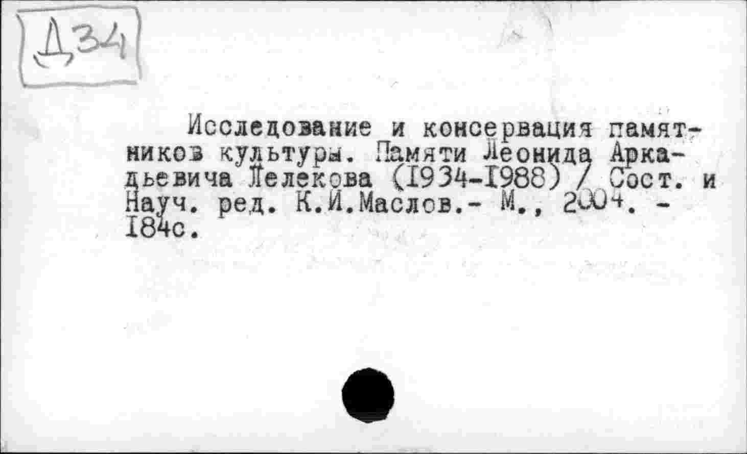 ﻿Исследование и консервация памятников культура. Памяти Леонида Аркадьевича Белекова (1934-1988) / Сост. и На^гч. ре,д. К.И.Маслов.- М,, 2ÛÛ4, -